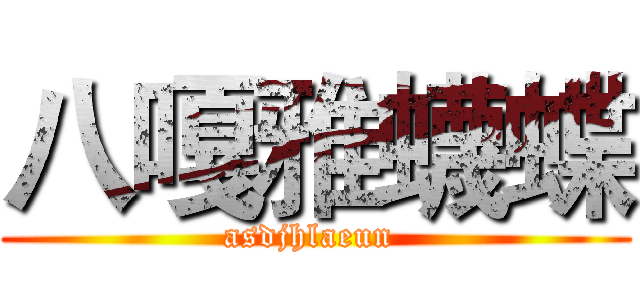 八嘎雅蠛蝶 (asdjhlaeun )
