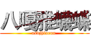 八嘎雅蠛蝶 (asdjhlaeun )