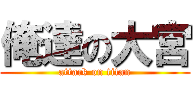 俺達の大宮 (attack on titan)