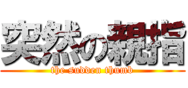 突然の親指 (the sudden thumb)