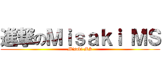 進撃のＭｉｓａｋｉ ＭＳ (Misaki MS)
