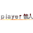 ｐｌａｙｅｒ 仙人 (player　is sennninn)