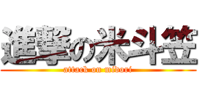 進撃の米斗笠 (attack on midori)