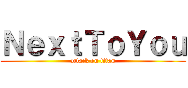ＮｅｘｔＴｏＹｏｕ (attack on titan)