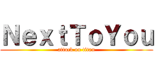 ＮｅｘｔＴｏＹｏｕ (attack on titan)