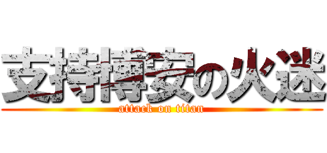 支持博安の火迷 (attack on titan)