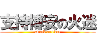 支持博安の火迷 (attack on titan)