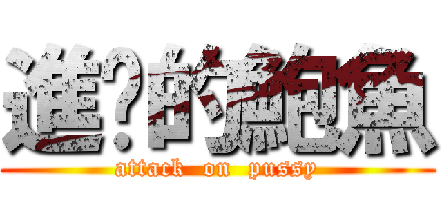 進擊的鮑魚 (attack  on  pussy)