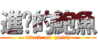 進擊的鮑魚 (attack  on  pussy)