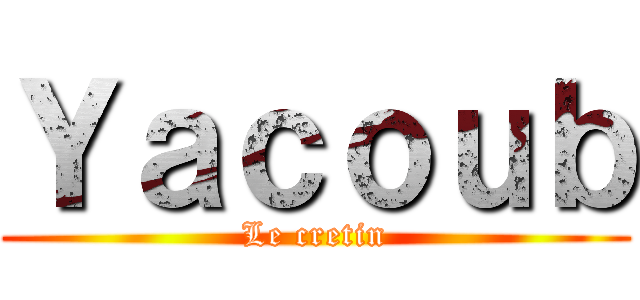 Ｙａｃｏｕｂ (Le cretin)