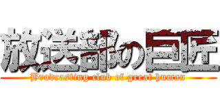 放送部の巨匠 (Brodcasting club of great human)