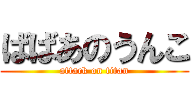 ばばあのうんこ (attack on titan)