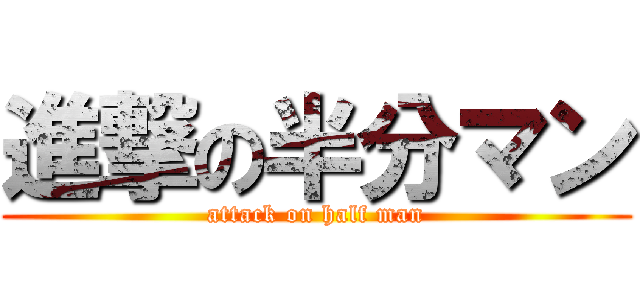 進撃の半分マン (attack on half man)