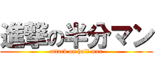 進撃の半分マン (attack on half man)