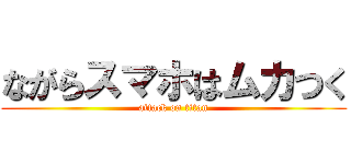 ながらスマホはムカつく (attack on titan)