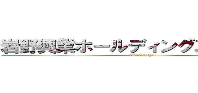 岩野興業ホールディングス株式会社 (omosiroiyo!)