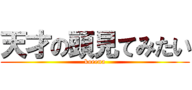 天才の頭見てみたい (koeena)