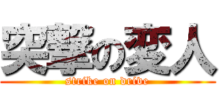 突撃の変人 (strike on drive)