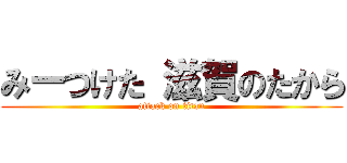 みーつけた 滋賀のたから (attack on titan)