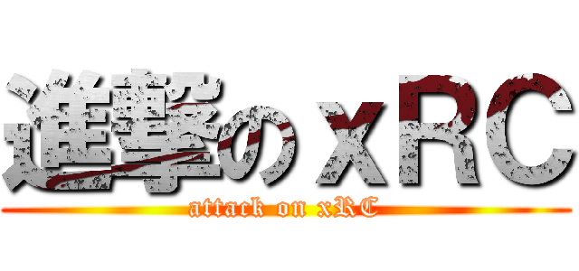 進撃のｘＲＣ (attack on xRC)