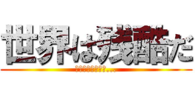 世界は残酷だ (俺たちは不自由だ...)