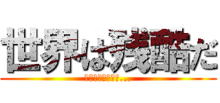 世界は残酷だ (俺たちは不自由だ...)