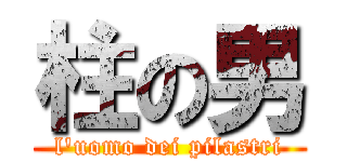 柱の男 (l'uomo dei pilastri)