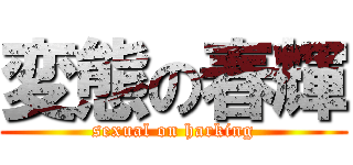 変態の春輝 (sexual on harking)