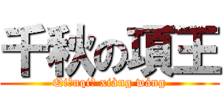 千秋の項王 (Qiānqiū xiàng wáng)