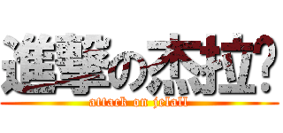 進撃の杰拉尔 (attack on jelall)
