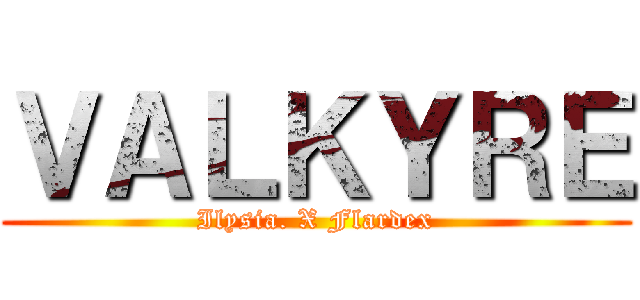 ＶＡＬＫＹＲＥ (Ilysia. X Flardex)