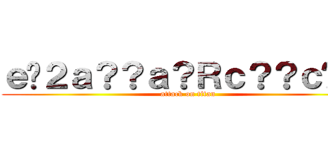 ｅ�２ａ？？ａ？Ｒｃ？？ｃ��３ (attack on titan)