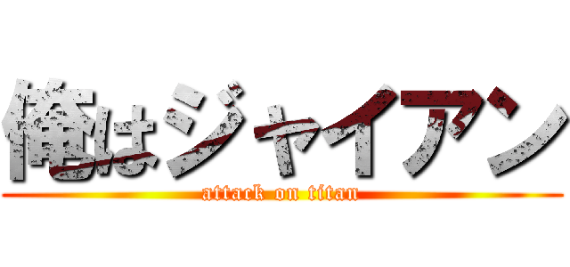 俺はジャイアン (attack on titan)