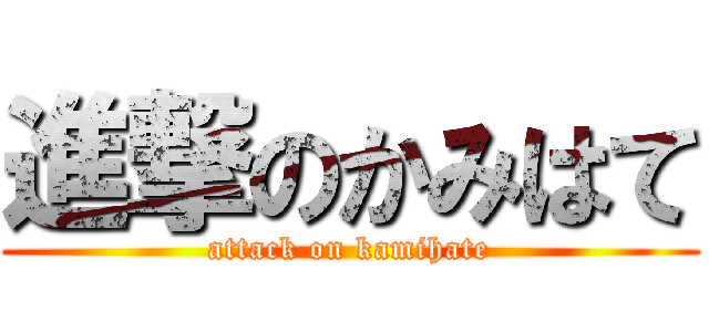 進撃のかみはて (attack on kamihate)