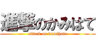 進撃のかみはて (attack on kamihate)