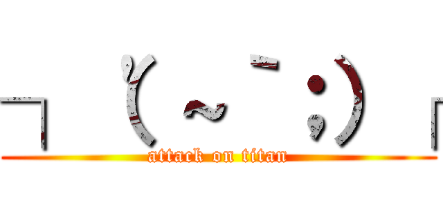 ┐（'～｀；）┌ (attack on titan)