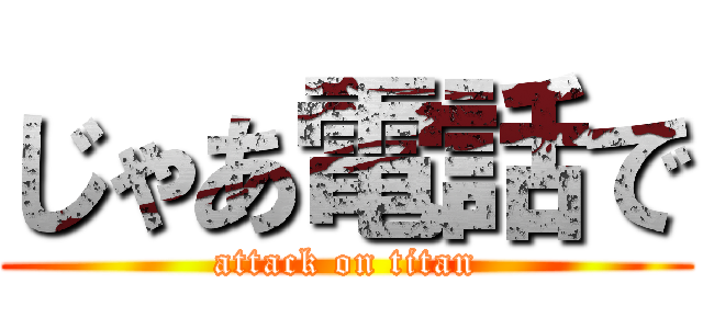 じゃあ電話で (attack on titan)