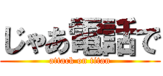 じゃあ電話で (attack on titan)