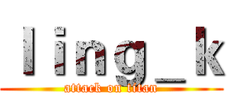 ｌｉｎｇ＿ｋ (attack on titan)