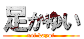 足かゆい (asi kayui)