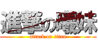 進撃の曦妹 (attack on titan)
