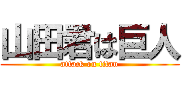 山田君は巨人 (attack on titan)