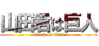 山田君は巨人 (attack on titan)