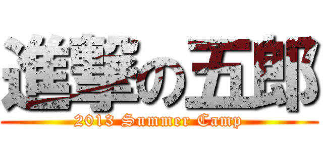 進撃の五郎 (2013 Summer Camp)