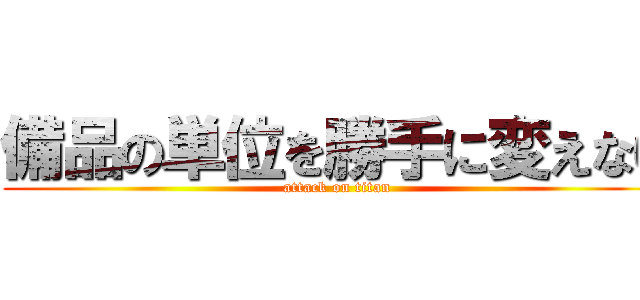 備品の単位を勝手に変えない (attack on titan)