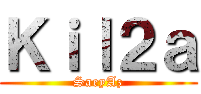 Ｋｉｌ２ａ (SaeyAz)