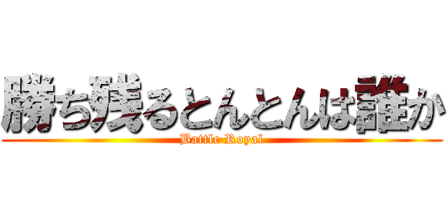 勝ち残るとんとんは誰か (Battle Royal)