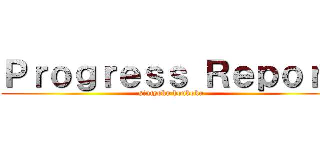 Ｐｒｏｇｒｅｓｓ Ｒｅｐｏｒｔ (sintyoku houkoku)