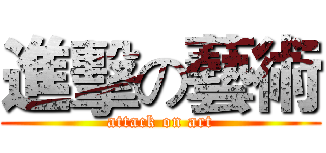 進擊の藝術 (attack on art)