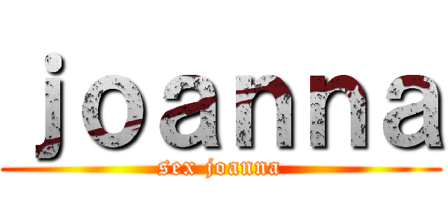 ｊｏａｎｎａ (sex joanna)